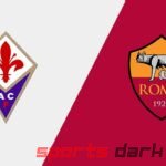 Fiorentina vs Roma Live Streaming: Match Preview, Team News, and Live Streaming Links