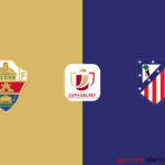 Elche vs Atlético Madrid Live Streaming : Copa del Rey